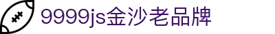 中国·9999js金沙老品牌(股份有限公司)-official website